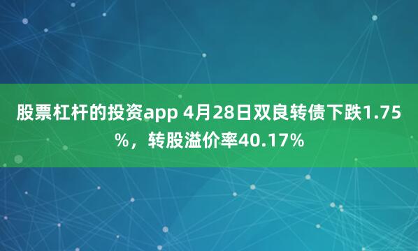 股票杠杆的投资app 4月28日双良转债下跌1.75%，转股溢价率40.17%