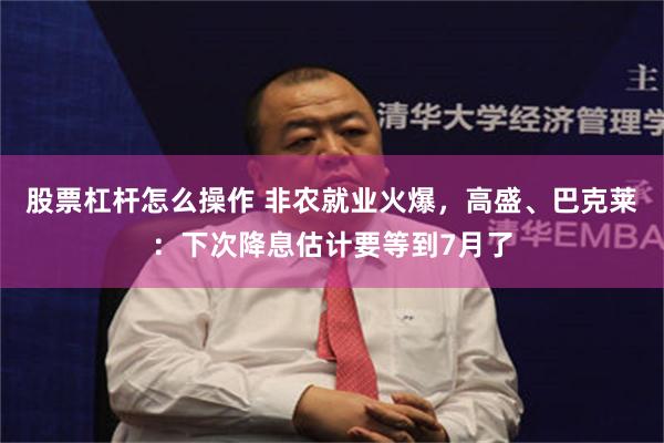 股票杠杆怎么操作 非农就业火爆，高盛、巴克莱：下次降息估计要等到7月了