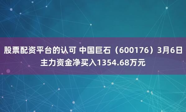 股票配资平台的认可 中国巨石（600176）3月6日主力资金净买入1354.68万元