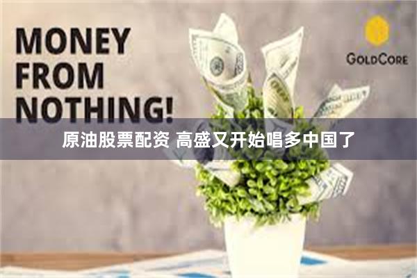 原油股票配资 高盛又开始唱多中国了