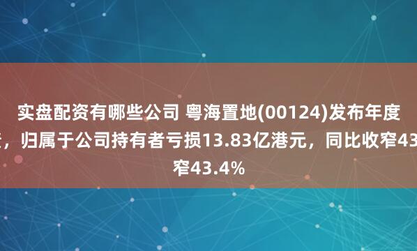 实盘配资有哪些公司 粤海置地(00124)发布年度业绩，归属于公司持有者亏损13.83亿港元，同比收窄43.4%