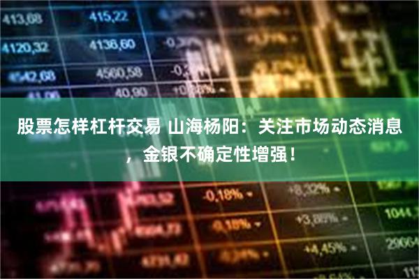 股票怎样杠杆交易 山海杨阳：关注市场动态消息，金银不确定性增强！