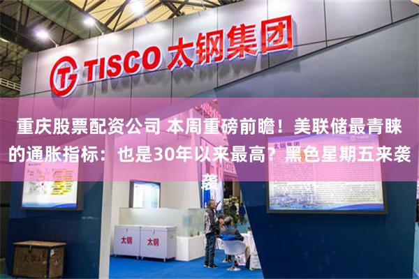 重庆股票配资公司 本周重磅前瞻！美联储最青睐的通胀指标：也是30年以来最高？黑色星期五来袭