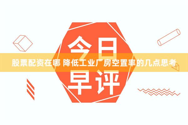 股票配资在哪 降低工业厂房空置率的几点思考