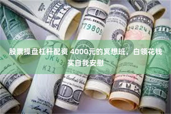 股票操盘杠杆配资 4000元的冥想班，白领花钱买自我安慰