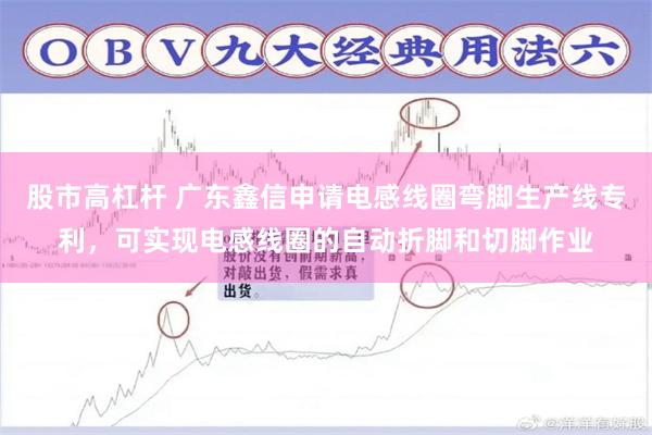 股市高杠杆 广东鑫信申请电感线圈弯脚生产线专利，可实现电感线圈的自动折脚和切脚作业
