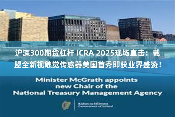 沪深300期货杠杆 ICRA 2025现场直击：戴盟全新视触觉传感器美国首秀即获业界盛赞！