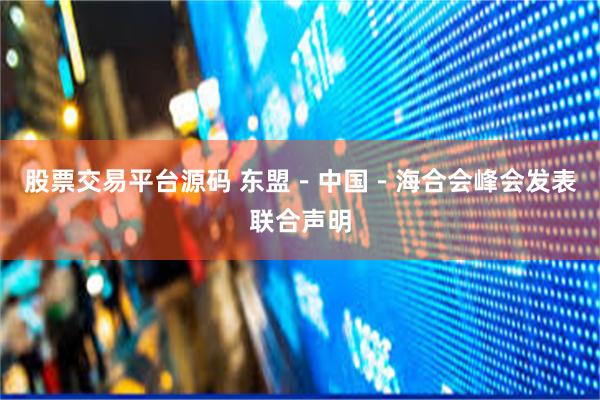 股票交易平台源码 东盟－中国－海合会峰会发表联合声明