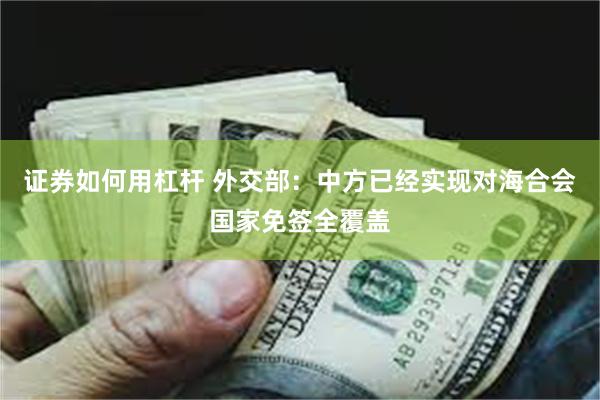 证券如何用杠杆 外交部：中方已经实现对海合会国家免签全覆盖