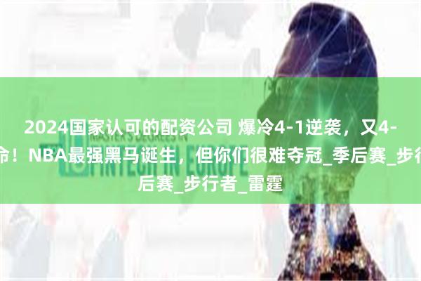 2024国家认可的配资公司 爆冷4-1逆袭，又4-1逆天改命！NBA最强黑马诞生，但你们很难夺冠_季后赛_步行者_雷霆
