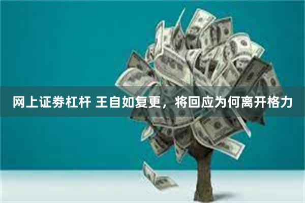 网上证劵杠杆 王自如复更，将回应为何离开格力