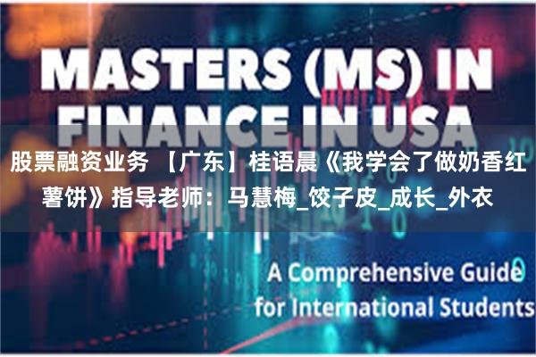 股票融资业务 【广东】桂语晨《我学会了做奶香红薯饼》指导老师：马慧梅_饺子皮_成长_外衣