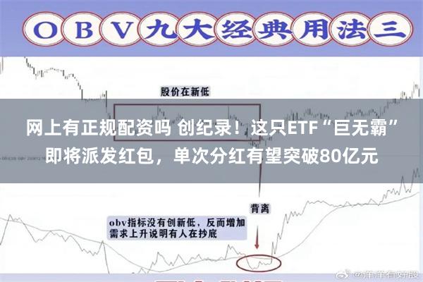 网上有正规配资吗 创纪录！这只ETF“巨无霸”即将派发红包，单次分红有望突破80亿元