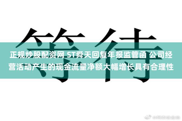 正规炒股配资网 ST舜天回复年报监管函 公司经营活动产生的现金流量净额大幅增长具有合理性