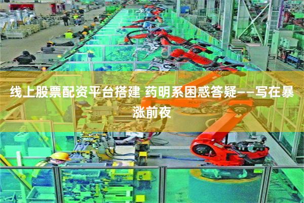 线上股票配资平台搭建 药明系困惑答疑——写在暴涨前夜