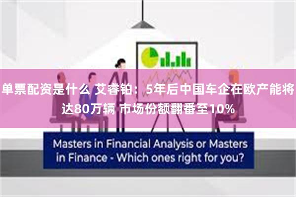 单票配资是什么 艾睿铂：5年后中国车企在欧产能将达80万辆 市场份额翻番至10%