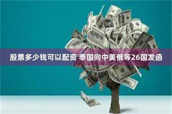股票多少钱可以配资 泰国向中美俄等26国发函