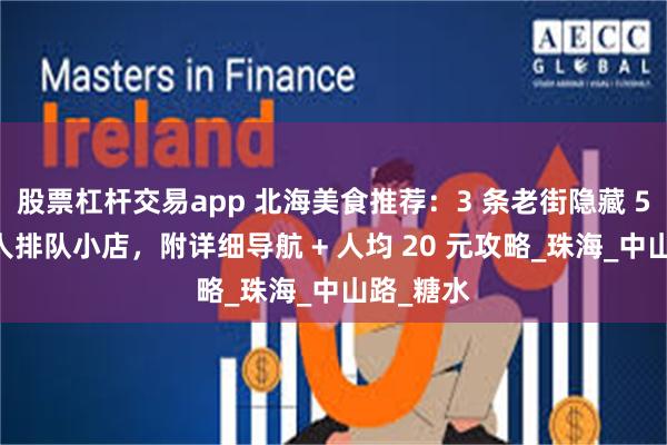 股票杠杆交易app 北海美食推荐：3 条老街隐藏 5 家本地人排队小店，附详细导航 + 人均 20 元攻略_珠海_中山路_糖水