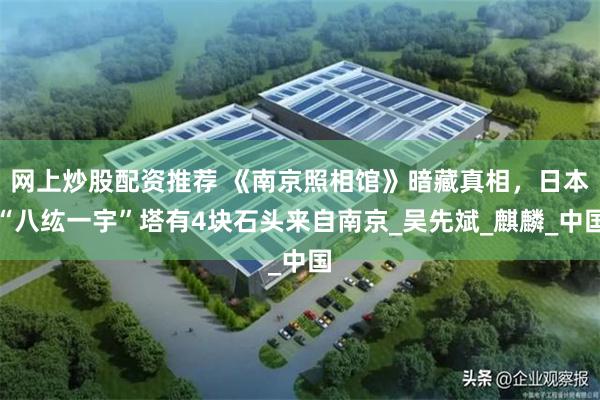网上炒股配资推荐 《南京照相馆》暗藏真相，日本“八纮一宇”塔有4块石头来自南京_吴先斌_麒麟_中国