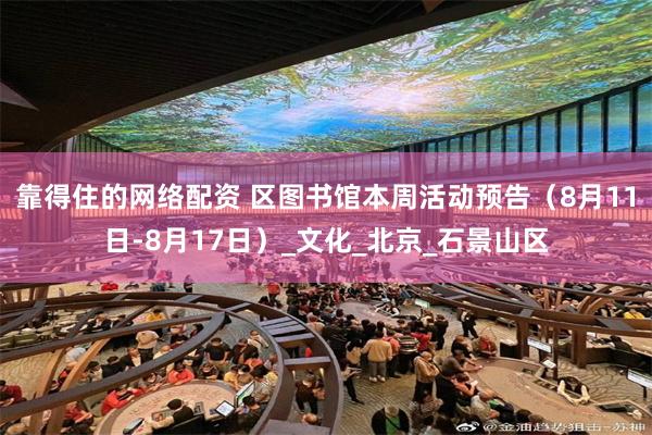 靠得住的网络配资 区图书馆本周活动预告（8月11日-8月17日）_文化_北京_石景山区