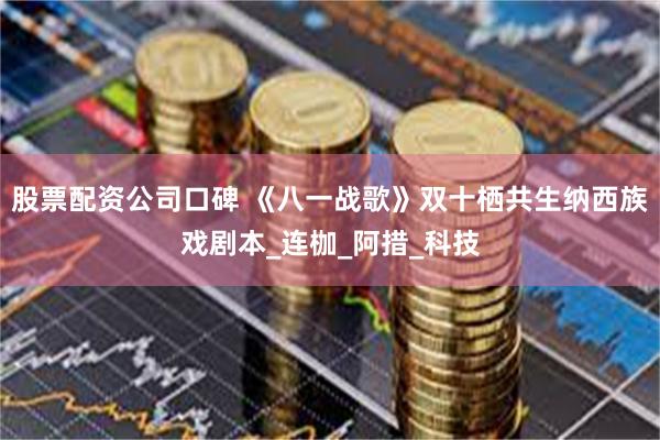 股票配资公司口碑 《八一战歌》双十栖共生纳西族戏剧本_连枷_阿措_科技