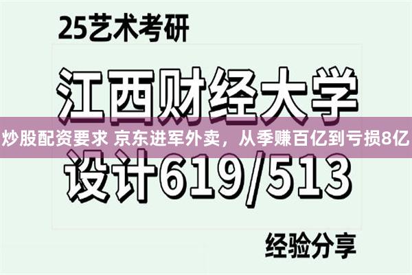 炒股配资要求 京东进军外卖，从季赚百亿到亏损8亿