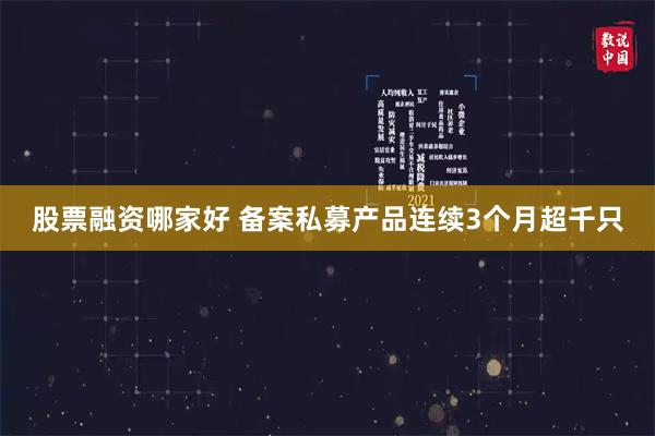 股票融资哪家好 备案私募产品连续3个月超千只