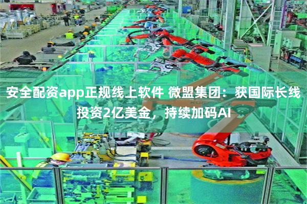 安全配资app正规线上软件 微盟集团：获国际长线投资2亿美金，持续加码AI