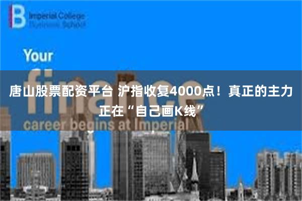 唐山股票配资平台 沪指收复4000点！真正的主力正在“自己画K线”