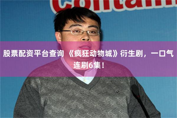 股票配资平台查询 《疯狂动物城》衍生剧,一口气连刷6集!