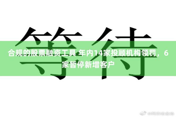 合规的股票融资工具 年内14家投顾机构领罚,6家暂停新增客户