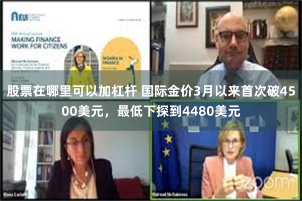 股票在哪里可以加杠杆 国际金价3月以来首次破4500美元，最低下探到4480美元