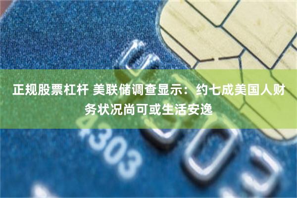 正规股票杠杆 美联储调查显示：约七成美国人财务状况尚可或生活安逸