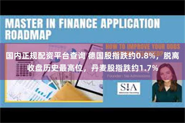 国内正规配资平台查询 德国股指跌约0.8%，脱离收盘历史最高位，丹麦股指跌约1.7%