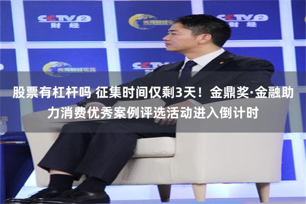 股票有杠杆吗 征集时间仅剩3天！金鼎奖·金融助力消费优秀案例评选活动进入倒计时