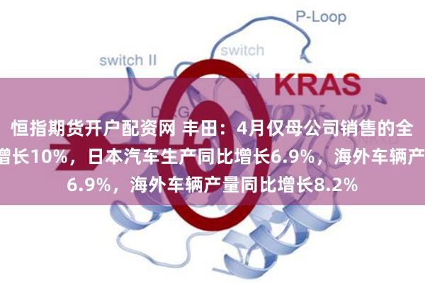 恒指期货开户配资网 丰田：4月仅母公司销售的全球汽车销量同比增长10%，日本汽车生产同比增长6.9%，海外车辆产量同比增长8.2%