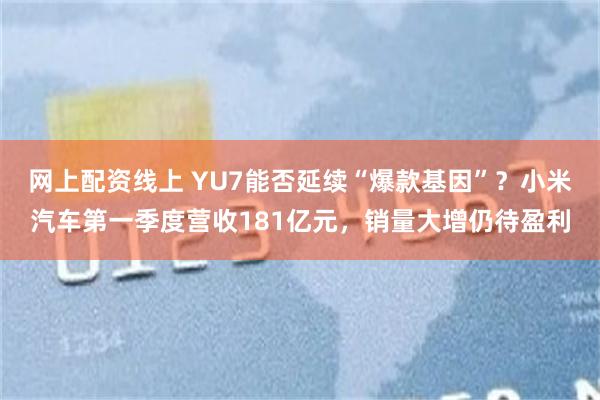 网上配资线上 YU7能否延续“爆款基因”？小米汽车第一季度营收181亿元，销量大增仍待盈利