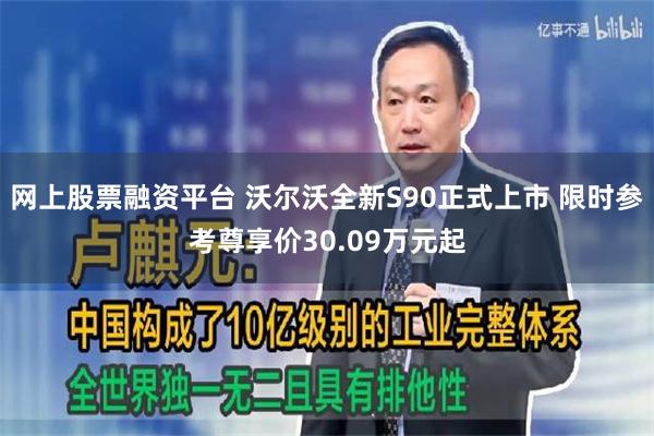 网上股票融资平台 沃尔沃全新S90正式上市 限时参考尊享价30.09万元起