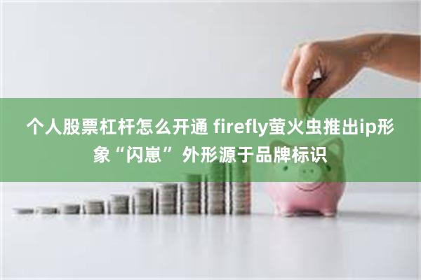 个人股票杠杆怎么开通 firefly萤火虫推出ip形象“闪崽” 外形源于品牌标识