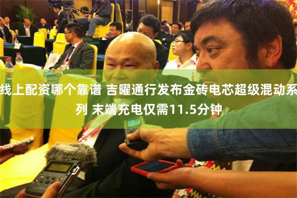 线上配资哪个靠谱 吉曜通行发布金砖电芯超级混动系列 末端充电仅需11.5分钟