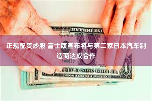 正规配资炒股 富士康宣布将与第二家日本汽车制造商达成合作