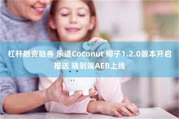杠杆融资融券 乐道Coconut 椰子1.2.0版本开启推送 端到端AEB上线