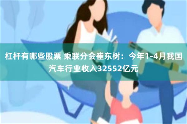 杠杆有哪些股票 乘联分会崔东树：今年1-4月我国汽车行业收入32552亿元