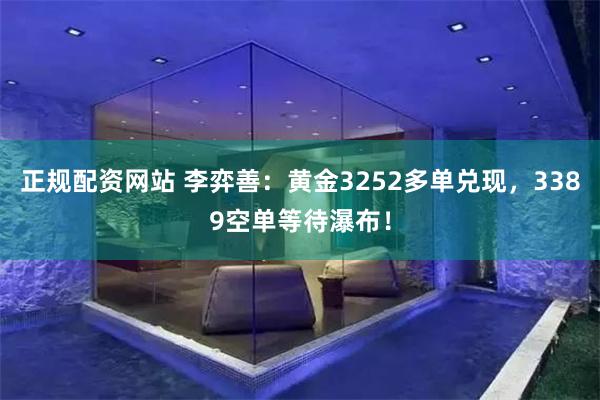 正规配资网站 李弈善：黄金3252多单兑现，3389空单等待瀑布！
