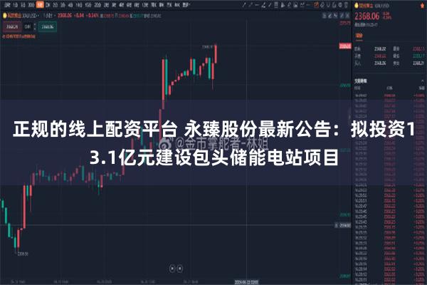 正规的线上配资平台 永臻股份最新公告：拟投资13.1亿元建设包头储能电站项目