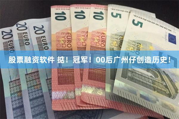 股票融资软件 掂！冠军！00后广州仔创造历史！