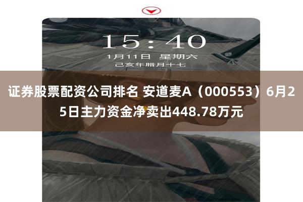 证券股票配资公司排名 安道麦A（000553）6月25日主力资金净卖出448.78万元