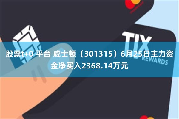 股票t+0 平台 威士顿(301315)6月25日主力资金净买入2368.14万元