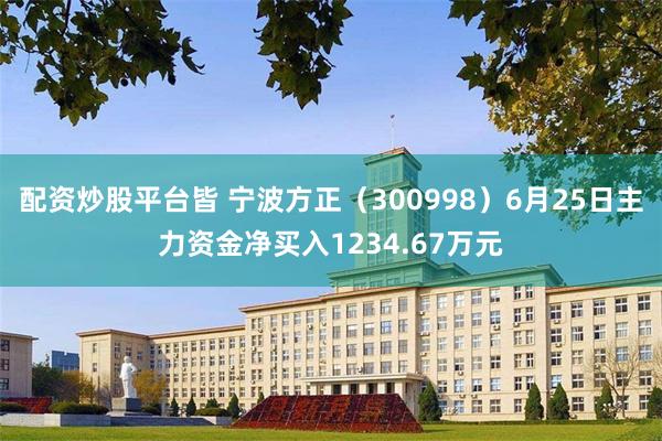 配资炒股平台皆 宁波方正（300998）6月25日主力资金净买入1234.67万元