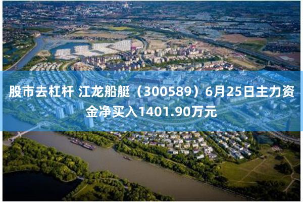 股市去杠杆 江龙船艇（300589）6月25日主力资金净买入1401.90万元